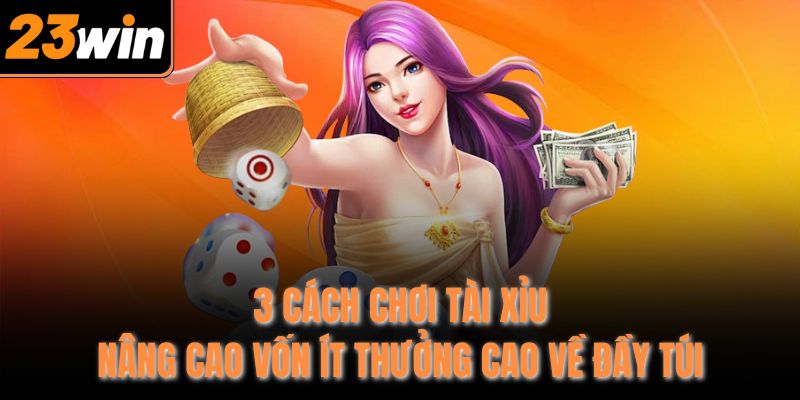 3 cach choi tai xiu nang cao von it thuong cao ve day tui