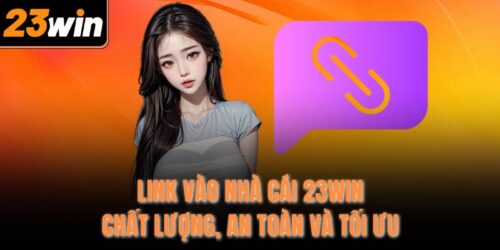 link vao nha cai 23win chat luong an toan va toi uu