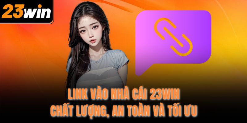 link vao nha cai 23win chat luong an toan va toi uu