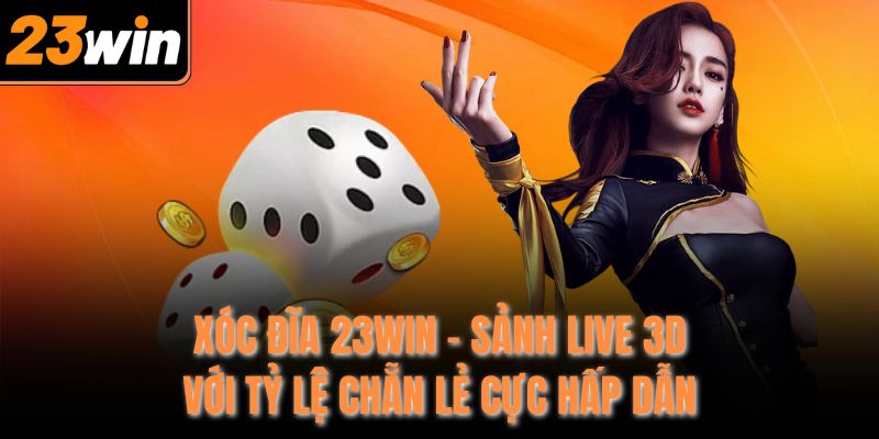 xoc dia 23win sanh live 3d voi ty le chan le cuc hap dan