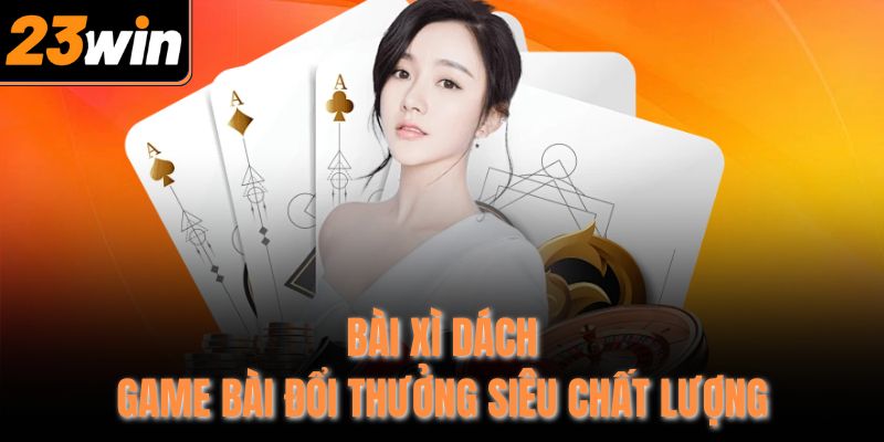 Bài Xì Dách - Game Bài Đổi Thưởng Siêu Chất Lượng