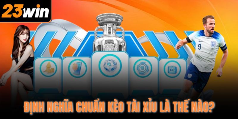Định nghĩa chuẩn kèo tài xỉu là thế nào?