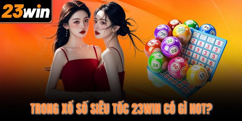 Trong xổ số siêu tốc 23WIN có gì hot?